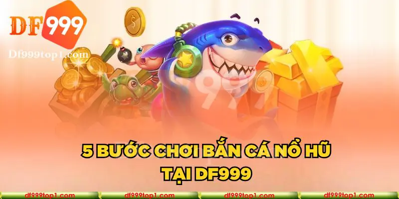 5 bước chơi bắn cá nổ hũ tại nhà cá DF999