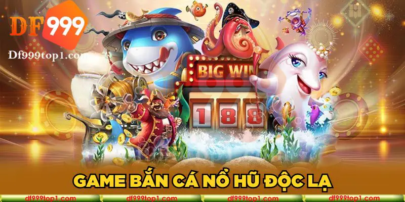 Game bắn cá nổ hũ độc lạ